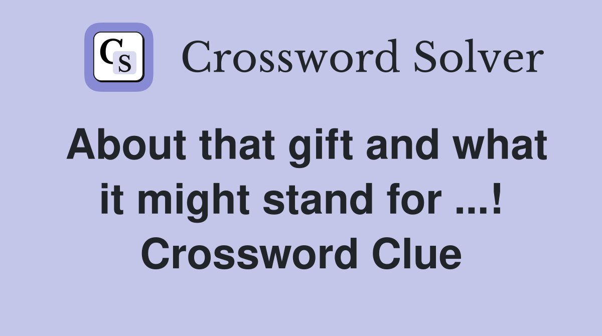 About that gift and what it might stand for! Crossword Clue